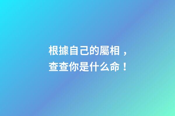 根據自己的屬相，查查你是什么命！